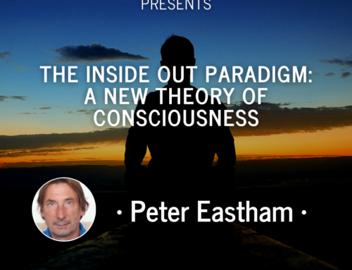 Peter Eastham: The Inside Out Paradigm – A New Theory of Consciousness